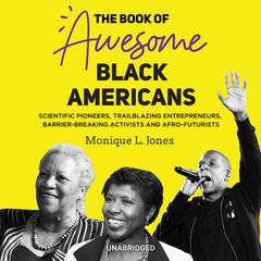 The Book of Awesome Black Americans: Scientific Pioneers, Trailblazing Entrepreneurs, Barrier-Breaking Activists, and Afro-Futurists Audiobook, by Monique L. Jones