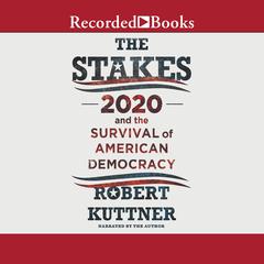 The Stakes: 2020 and the Survival of American Democracy Audiobook, by Robert Kuttner