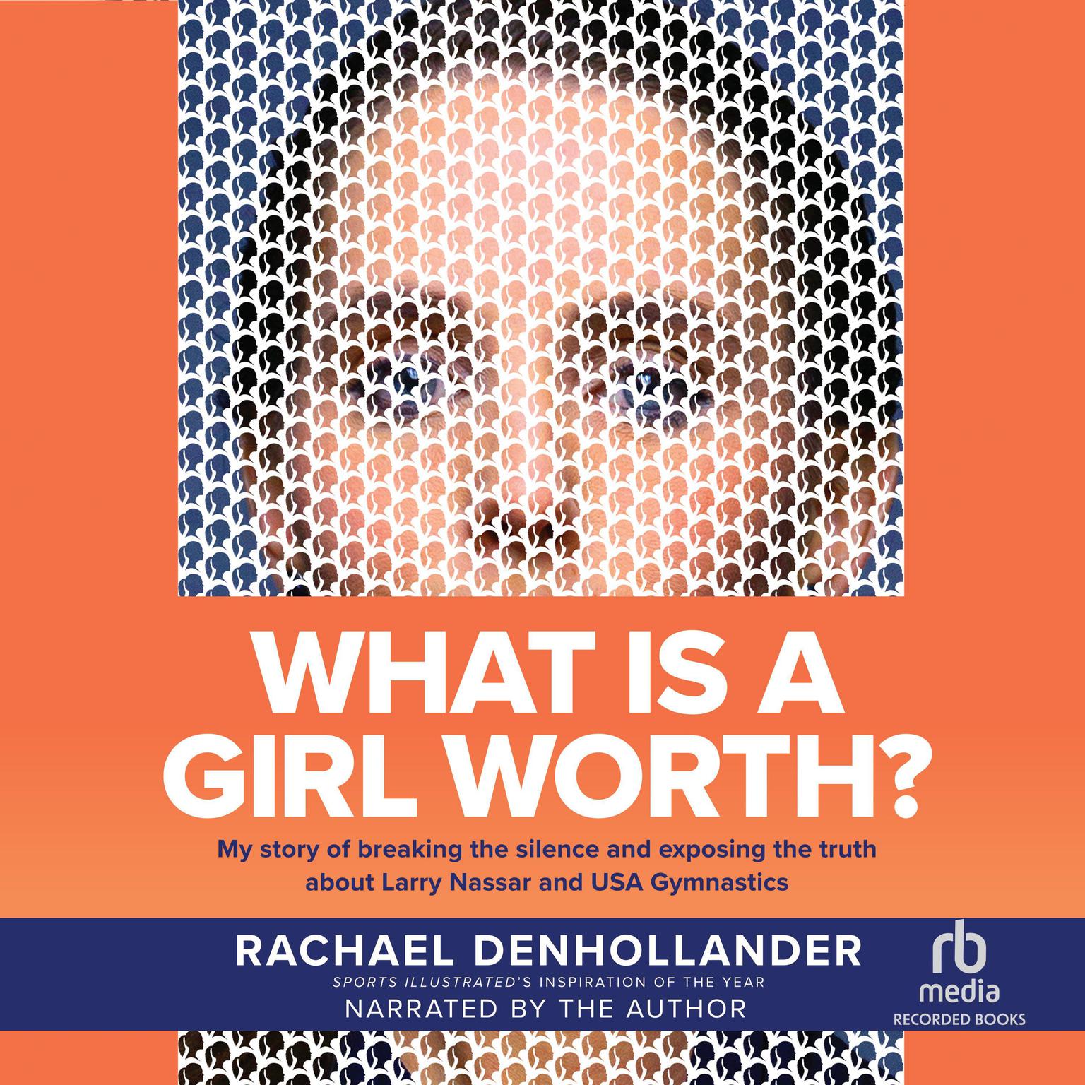 What is A Girl Worth?: My Story Of Breaking The Silence and Exposing The Truth About Larry Nassar and USA Gymnastics Audiobook, by Rachael Denhollander