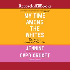 My Time Among the Whites: Notes from an Unfinished Education Audiobook, by Jennine Capó Crucet
