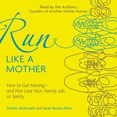 Run Like a Mother: How to Get Moving--and Not Lose Your Family, Job, or Sanity Audiobook, by Dimity McDowell