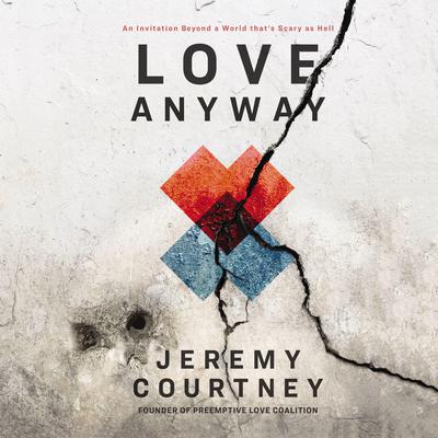 Love Anyway: An Invitation Beyond a World that’s Scary as Hell Audiobook, by Jeremy Courtney