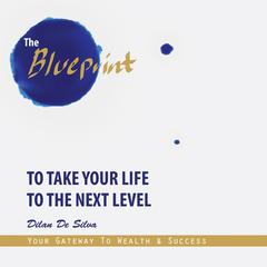 The Blueprint To Take Your Life To The Next Level Audiobook, by Dilan De Silva