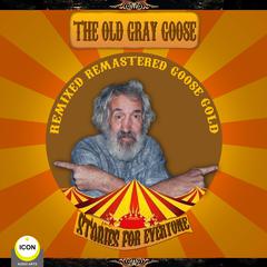 The Old Gray Goose—Remixed, Remasted, Goose Gold—Stories For Everyone Audiobook, by Geoffrey Giuliano