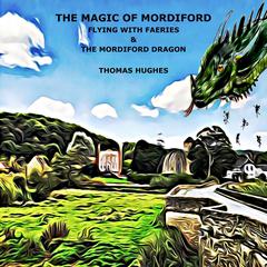 THE MAGIC OF MORDIFORD: Flying with Faeries & The Mordiford Dragon Audiobook, by Thomas Hughes