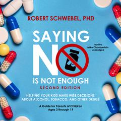 Saying No Is Not Enough, Second Edition: Helping Your Kids Make Wise Decisions about Alcohol, Tobacco, and Other Drugs—A Guide for Parents of Children Ages 3 through 19 Audiobook, by Robert Schwebel