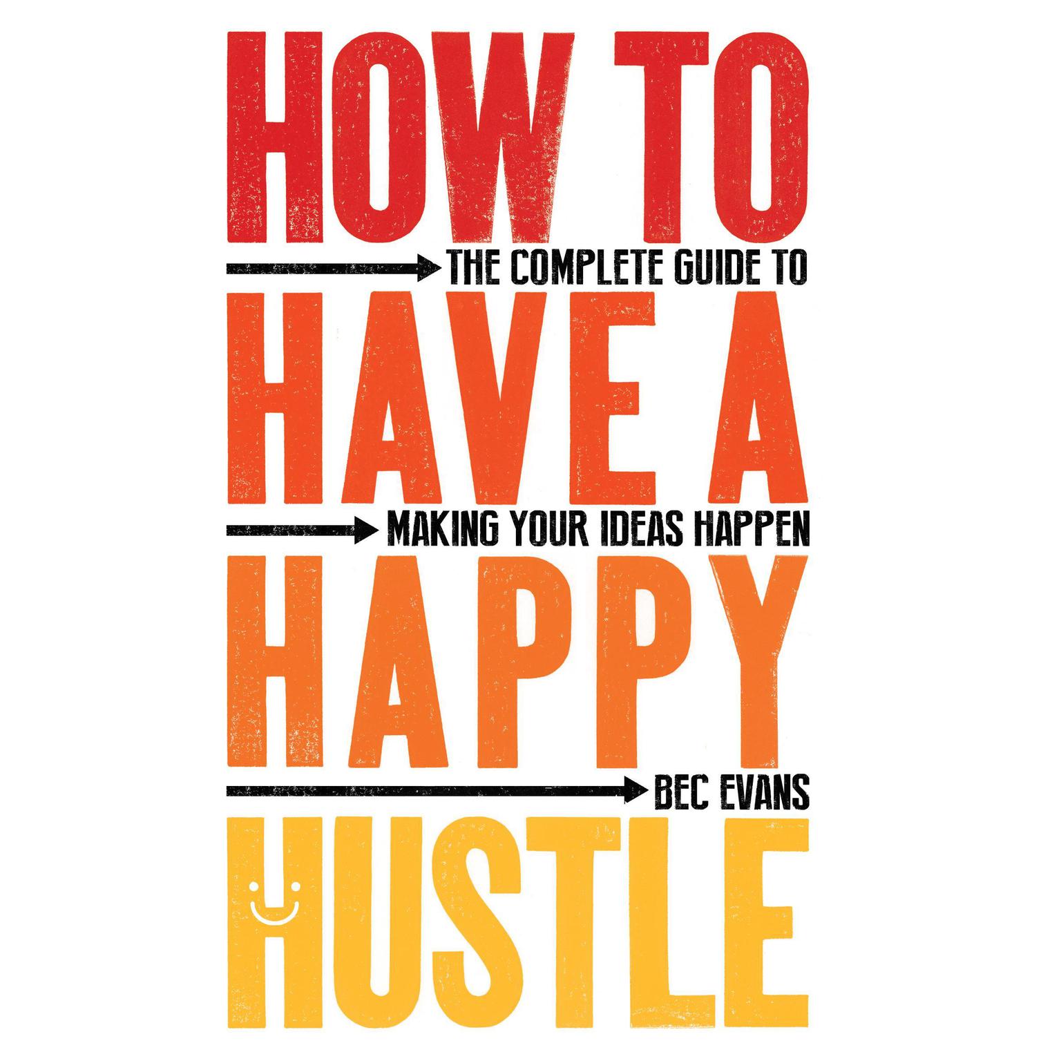 How to Have a Happy Hustle: The Complete Guide to Making Your Ideas Happen Audiobook