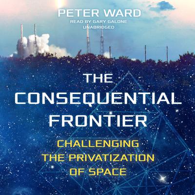 The Consequential Frontier: Challenging the Privatization of Space Audiobook, by Peter Ward