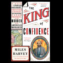 The King of Confidence: A Tale of Utopian Dreamers, Frontier Schemers, True Believers, False Prophets, and the Murder of an American Monarch Audiobook, by Miles Harvey