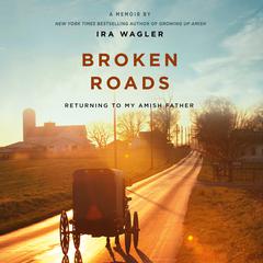 Broken Roads: Returning to My Amish Father Audiobook, by Ira Wagler