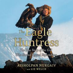 The Eagle Huntress: The True Story of the Girl Who Soared Beyond Expectations Audiobook, by Aisholpan Nurgaiv