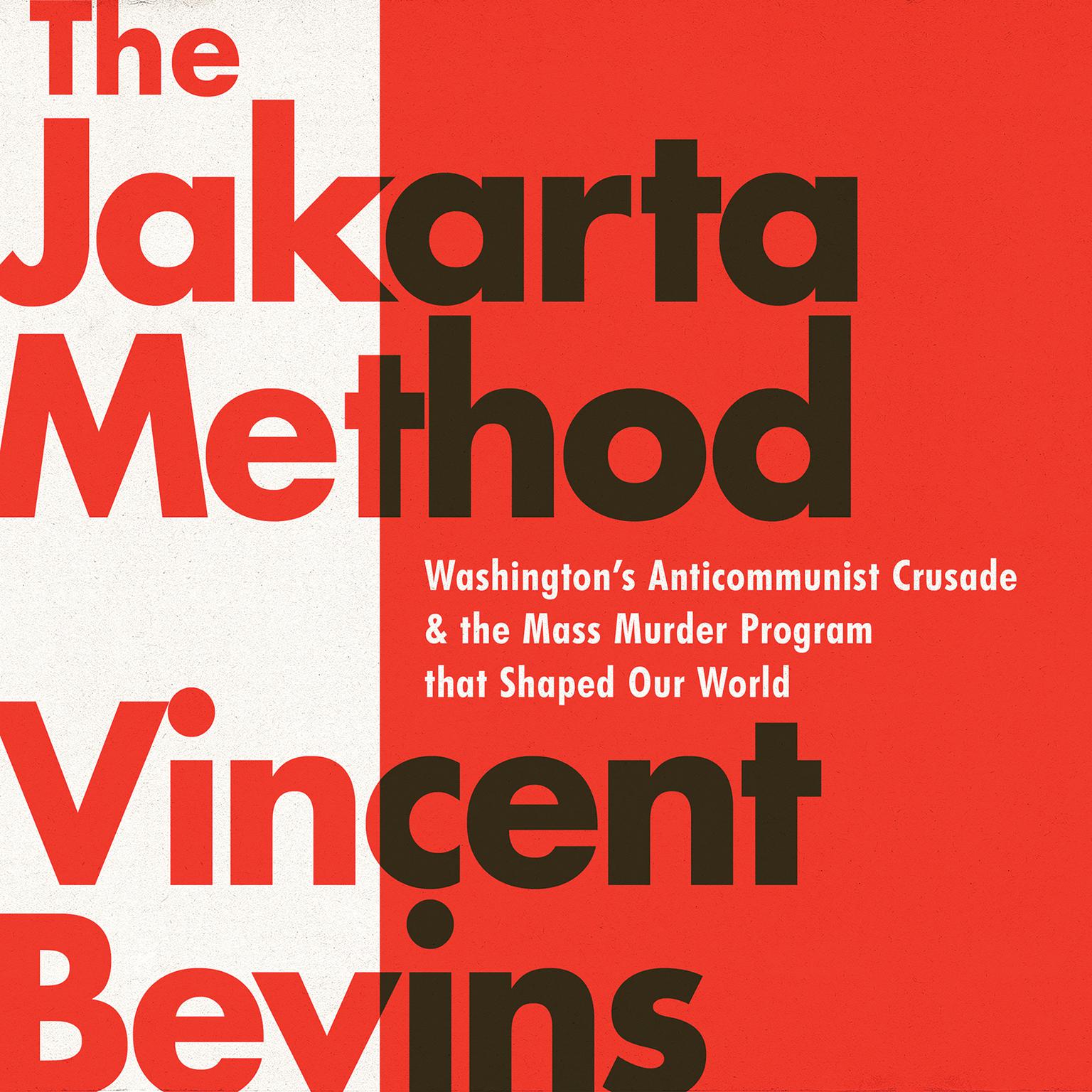 The Jakarta Method: Washingtons Anticommunist Crusade and the Mass Murder Program that Shaped Our World Audiobook, by Vincent Bevins