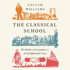 The Classical School: The Birth of Economics in 20 Enlightened Lives Audiobook, by 
