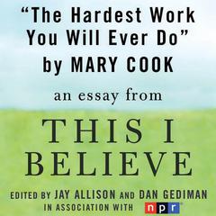 The Hardest Work You Will Ever Do: A This I Believe Essay Audiobook, by Mary Cook