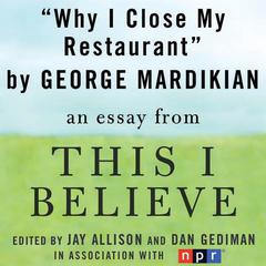 Why I Close My Restaurant: A This I Believe Essay Audiobook, by George Mardikian