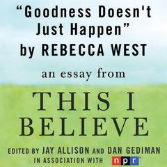 Goodness Doesnt Just Happen: A This I Believe Essay Audiobook, by Rebecca West