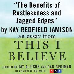 The Benefits of Restlessness and Jagged Edges: A 'This I Believe' Essay Audiobook, by Kay Redfield Jamison