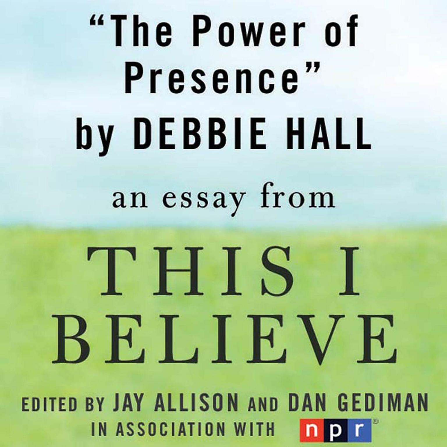 The Power of Presence: A This I Believe Essay Audiobook, by Debbie Hall