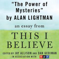 The Power of Mysteries: A This I Believe Essay Audiobook, by Alan Lightman