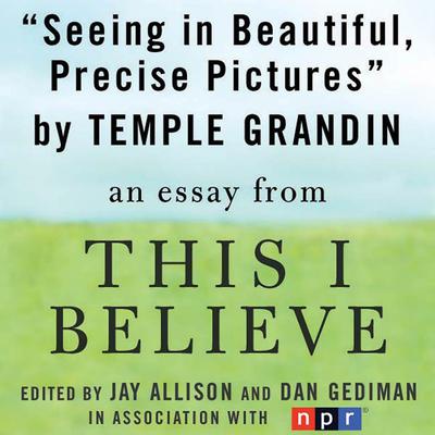 Seeing in Beautiful, Precise Pictures: A 'This I Believe' Essay Audiobook, by Temple Grandin