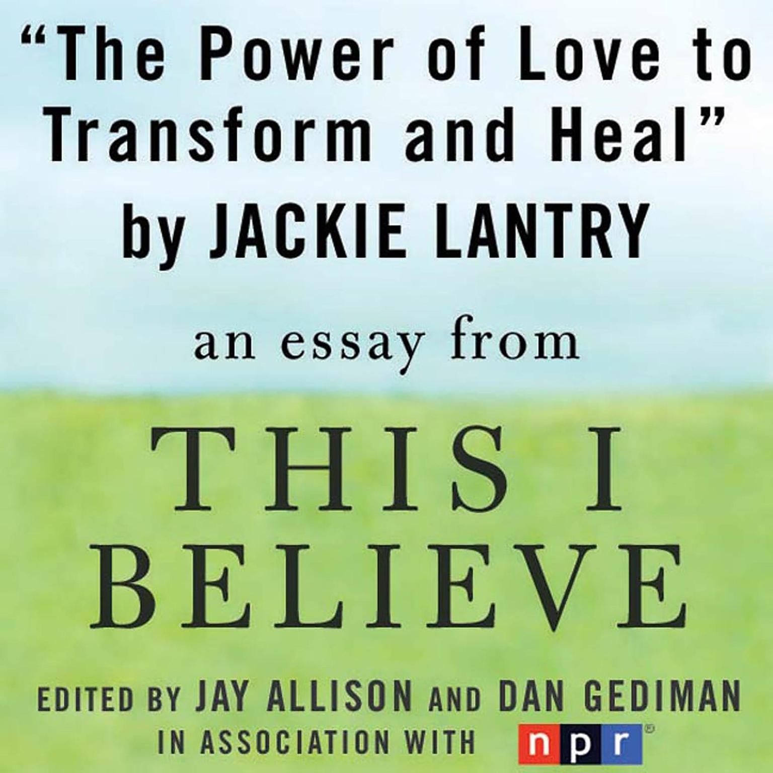 The Power of Love to Transform and Heal: A This I Believe Essay Audiobook, by Jackie Lantry