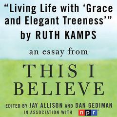 Living Life with Grace and Elegant Treeness: A This I Believe Essay Audiobook, by Ruth Kamps