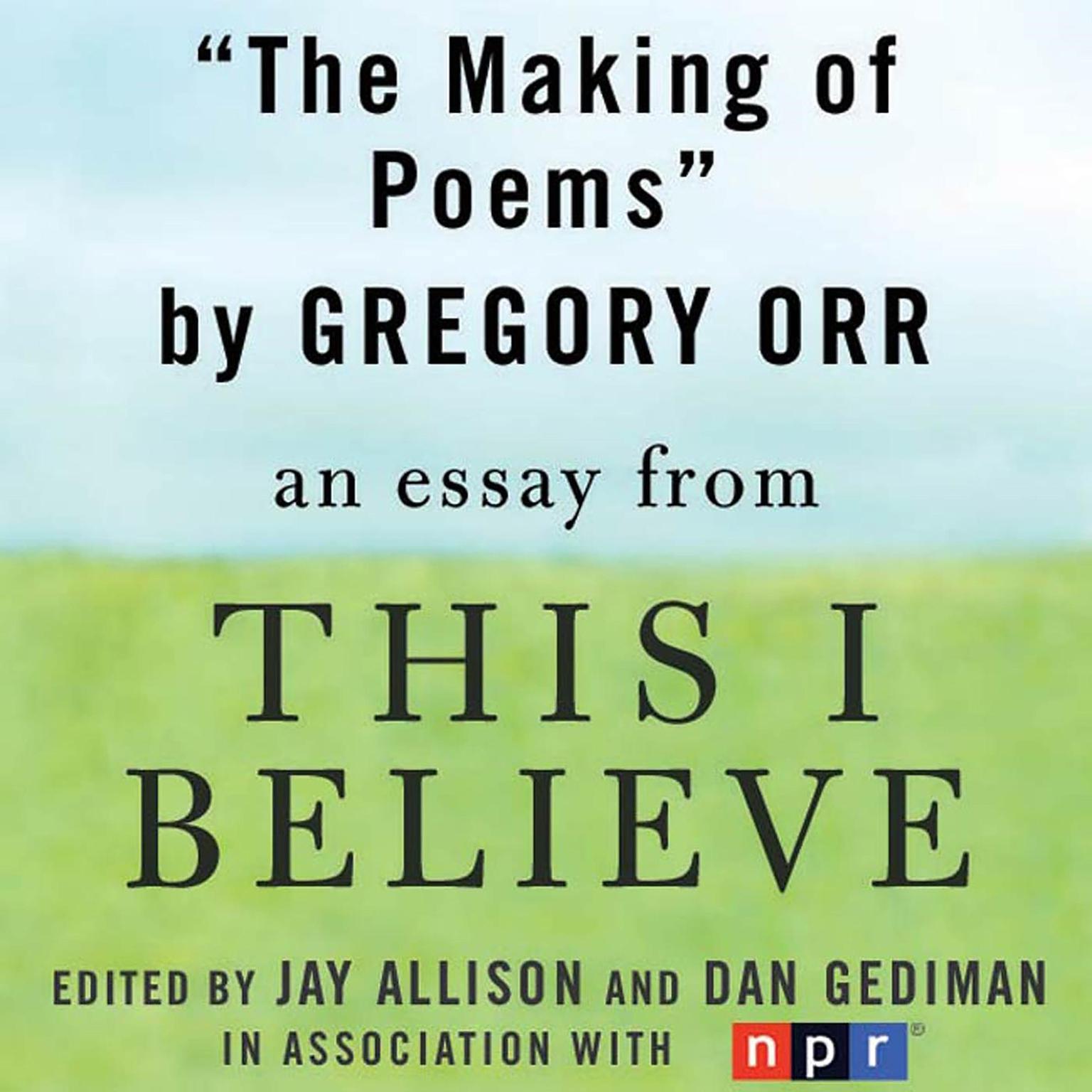 The Making of Poems: A This I Believe Essay Audiobook, by Gregory Orr