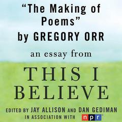 The Making of Poems: A This I Believe Essay Audiobook, by Gregory Orr