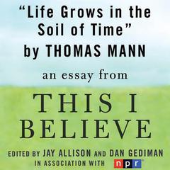 Life Grows in the Soil of Time: A This I Believe Essay Audiobook, by Thomas Mann
