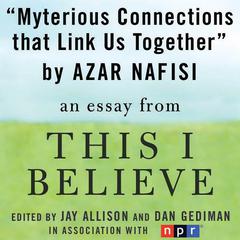 Mysterious Connections that Link Us Together: A This I Believe Essay Audiobook, by Azar Nafisi