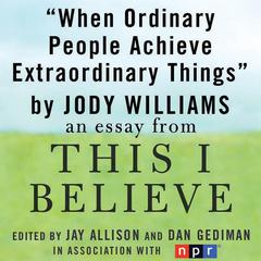 When Ordinary People Achieve Extraordinary Things: A This I Believe Essay Audiobook, by Jody Williams