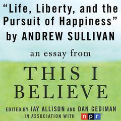 Life, Liberty, and the Pursuit of Happiness: A This I Believe Essay Audiobook, by Andrew Sullivan