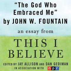 The God Who Embraced Me: A This I Believe Essay Audiobook, by John W. Fountain