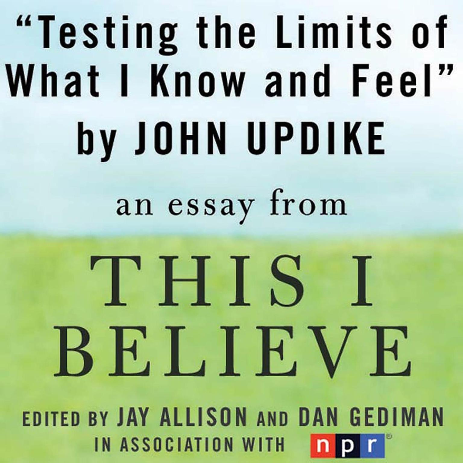 Testing the Limits of What I Know and Feel: A This I Believe Essay Audiobook, by John Updike