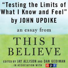 Testing the Limits of What I Know and Feel: A 'This I Believe' Essay Audiobook, by John Updike