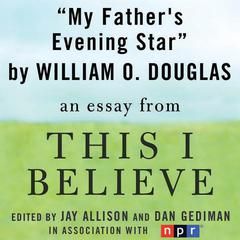 My Fathers Evening Star: A This I Believe Essay Audiobook, by William O. Douglas