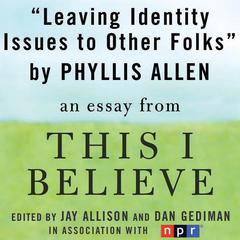 Leaving Identity Issues to Other Folks: A This I Believe Essay Audiobook, by Phyllis Allen