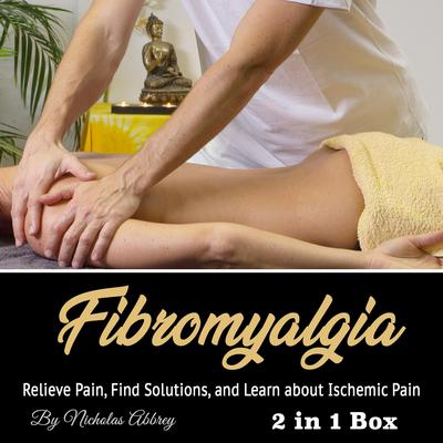 Fibromyalgia: Relieve Pain, Find Solutions, and Learn about Ischemic Pain Audiobook, by Nicholas Abbrey