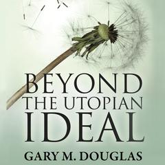 Beyond the Utopian Ideal Audiobook, by Gary M. Douglas