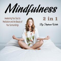 Mindfulness: Awakening Your Soul to Meditation and the Beauty of Your Surroundings: Awakening Your Soul to Meditation and the Beauty of Your Surroundings Audiobook, by Stephanie White
