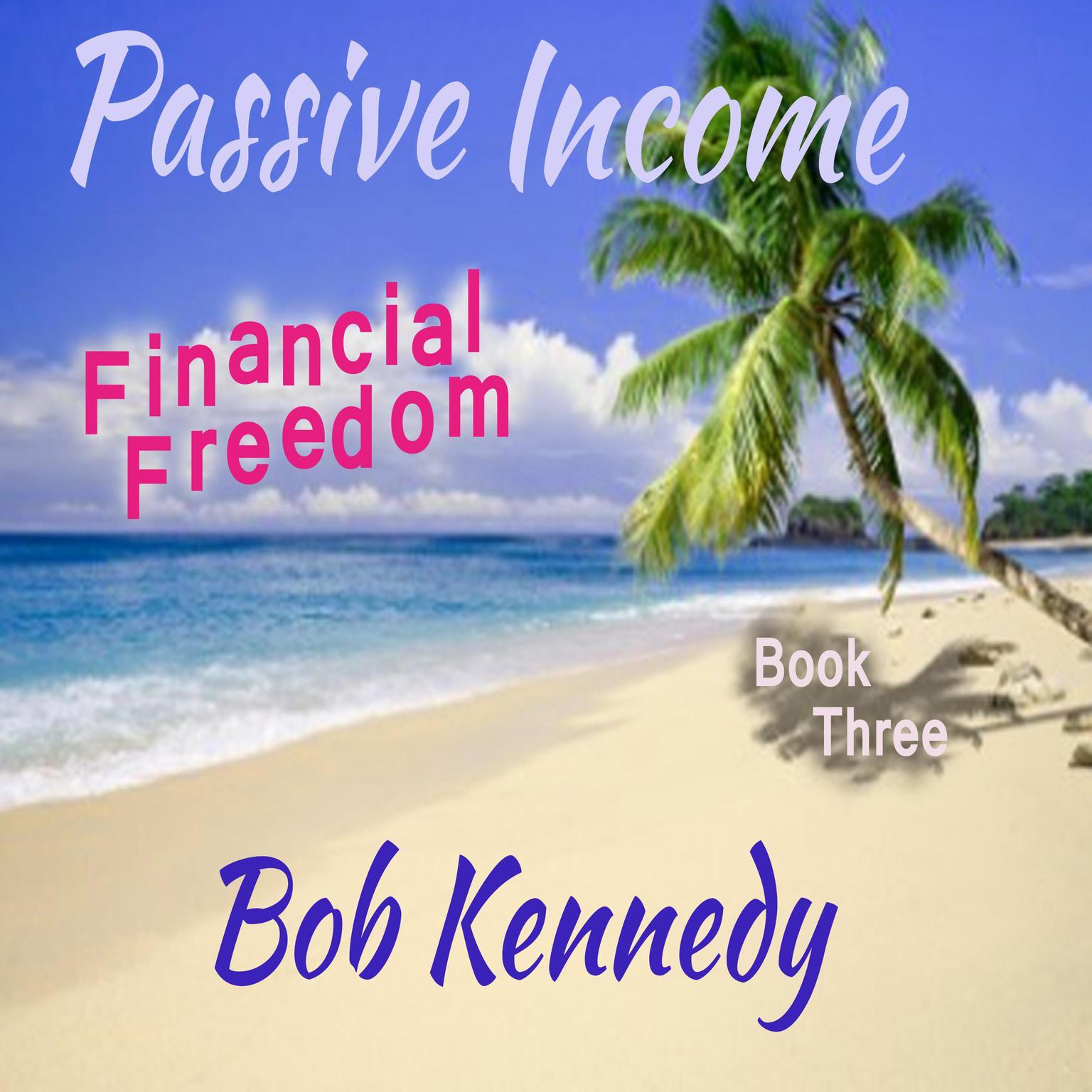 Passive Income - Financial Freedom  Book Three Audiobook, by Bob Kennedy