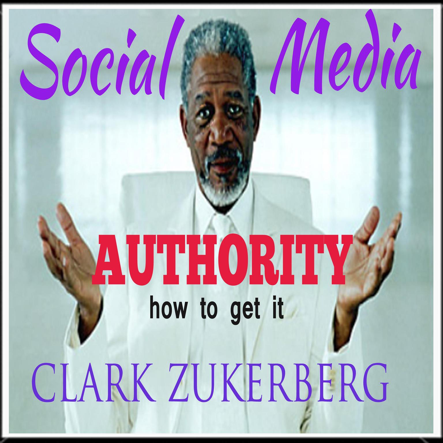 Social Media Authority -How To Get It Audiobook, by Clark Zukerberg