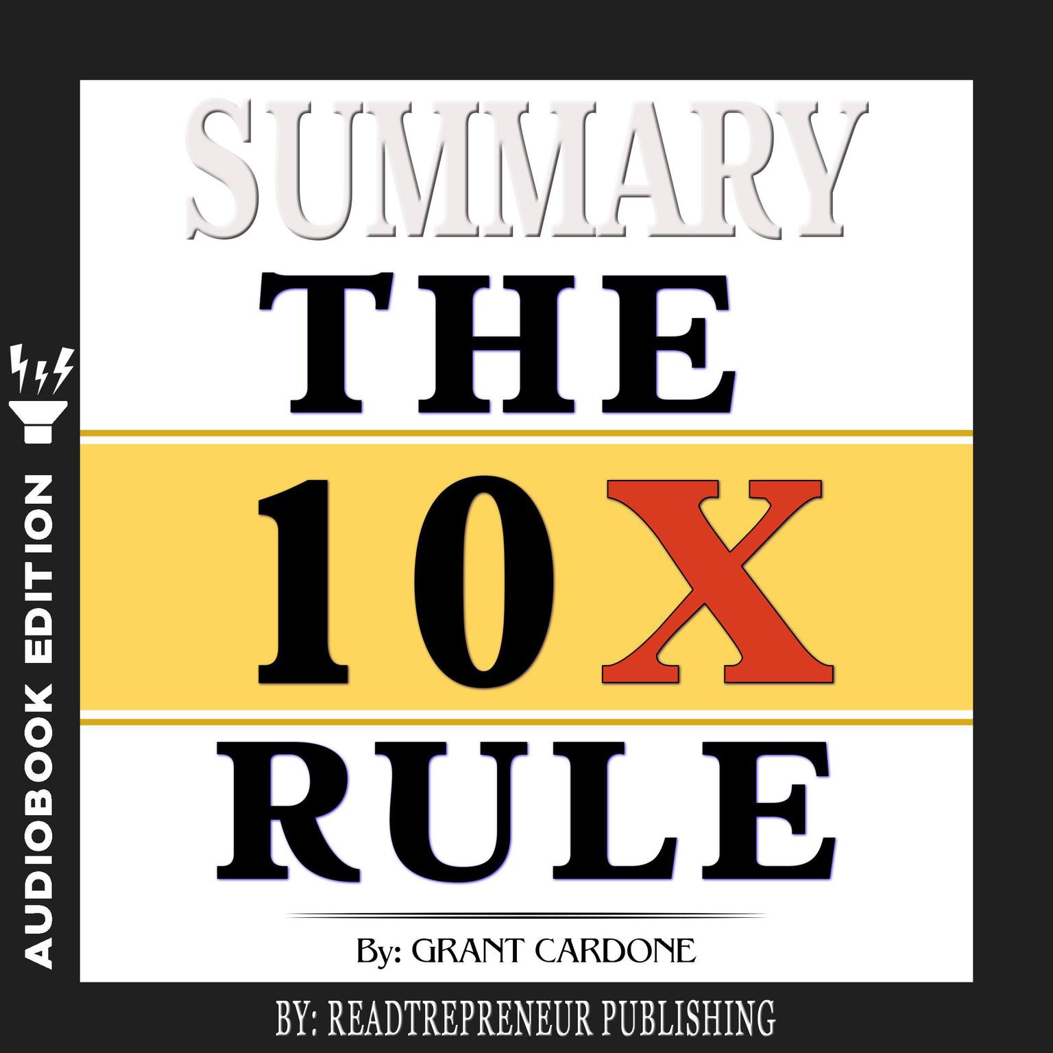 Summary of The 10X Rule: The Only Difference Between Success and Failure by Grant Cardone Audiobook, by Readtrepreneur Publishing