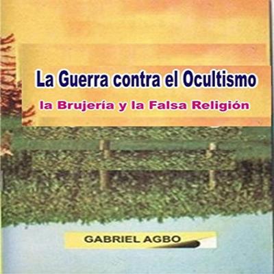 La Guerra contra el Ocultismo, la Brujería y la Falsa Religión Audiobook, by Gabriel  Agbo