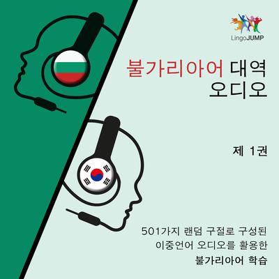 불가리아어 대역 오디오 - 501가지 랜덤 구절로 구성된 이중언어 오디오를 활용한 불가리아어 학습 - 제 1권 Audiobook, by Lingo Jump