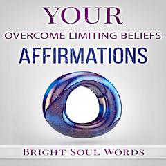 Your Overcome Limiting Beliefs Affirmations Audiobook, by Bright Soul Words