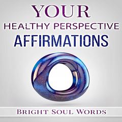 Your Healthy Perspective Affirmations Audiobook, by Bright Soul Words