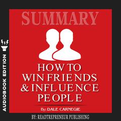 Summary of How To Win Friends and Influence People by Dale Carnegie Audiobook, by 