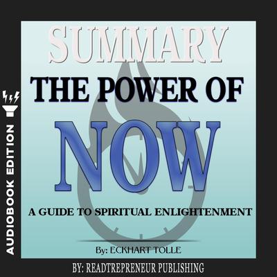 Summary of The Power of Now: A Guide to Spiritual Enlightenment by Eckhart Tolle Audiobook, by Readtrepreneur Publishing