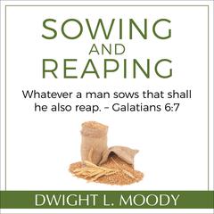 Sowing and Reaping: Whatever a man sows that shall he also reap. – Galatians 6:7 Audiobook, by Dwight L. Moody